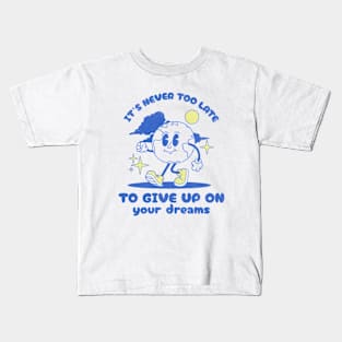 It's Never Too Late To Give Up On Your Dreams Kids T-Shirt